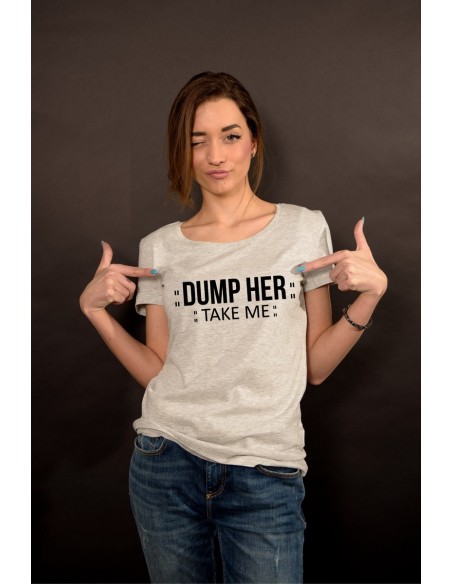 Dump him , take me