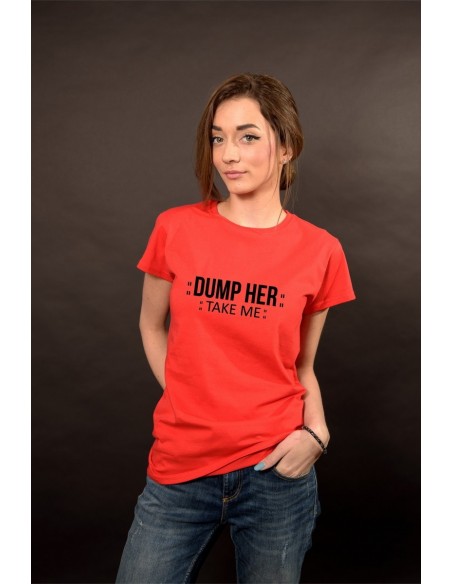 Dump him , take me